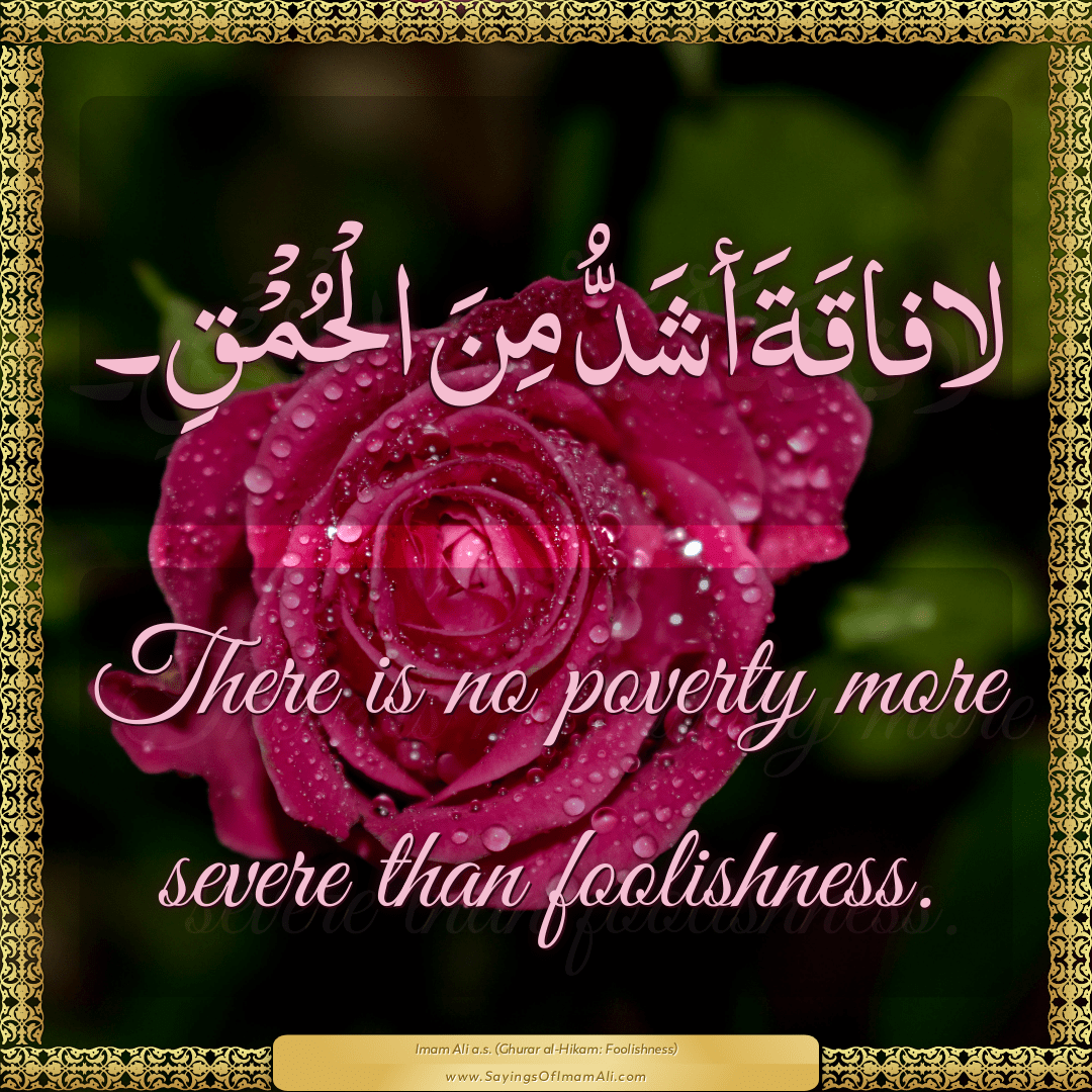 There is no poverty more severe than foolishness.